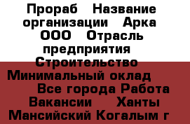 Прораб › Название организации ­ Арка, ООО › Отрасль предприятия ­ Строительство › Минимальный оклад ­ 60 000 - Все города Работа » Вакансии   . Ханты-Мансийский,Когалым г.